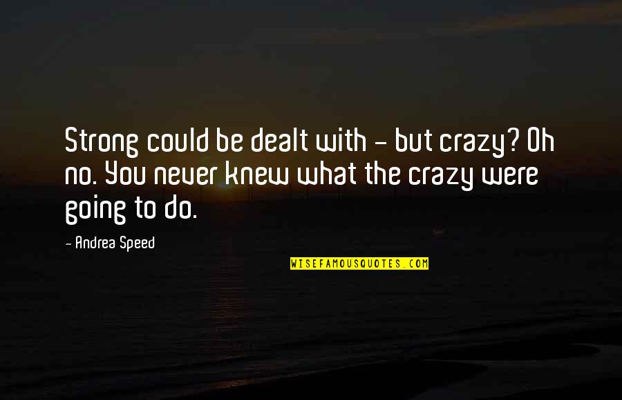 Going Crazy Quotes By Andrea Speed: Strong could be dealt with - but crazy?