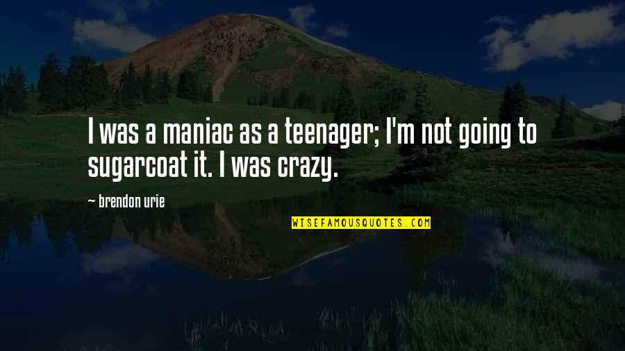 Going Crazy Quotes By Brendon Urie: I was a maniac as a teenager; I'm