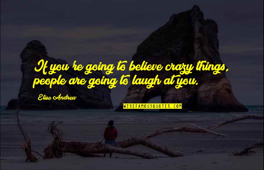 Going Crazy Quotes By Elise Andrew: If you're going to believe crazy things, people