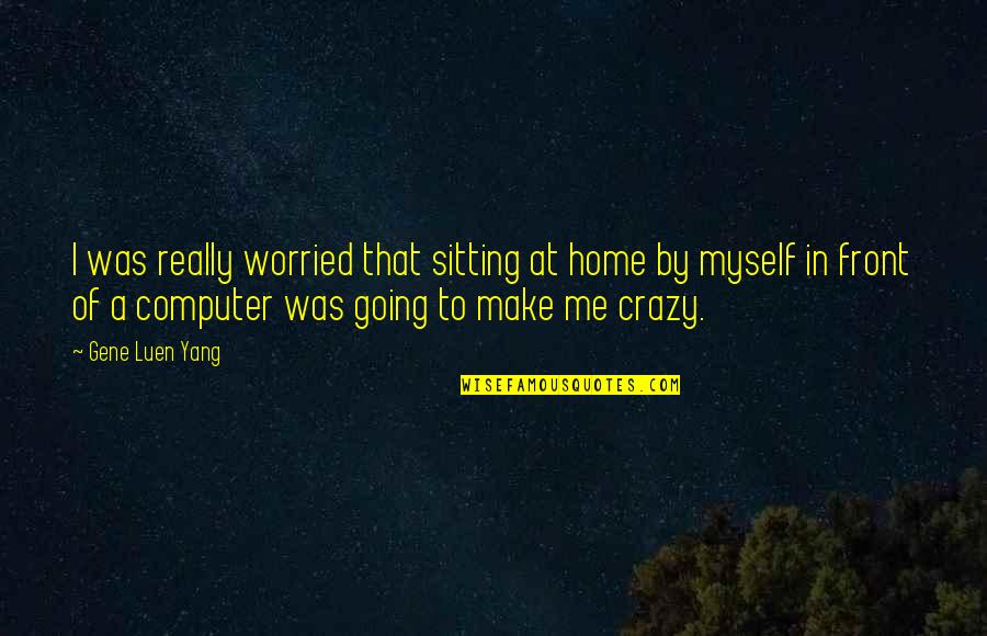 Going Crazy Quotes By Gene Luen Yang: I was really worried that sitting at home