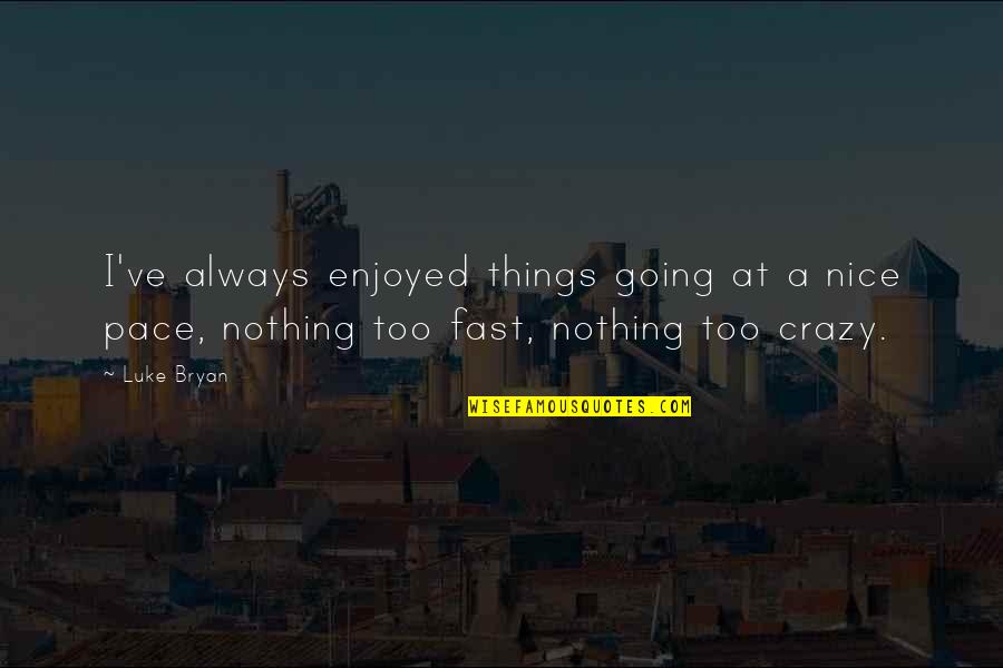 Going Crazy Quotes By Luke Bryan: I've always enjoyed things going at a nice