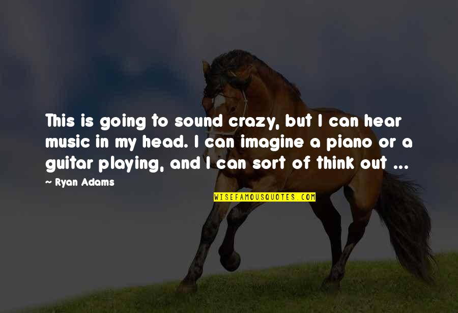 Going Crazy Quotes By Ryan Adams: This is going to sound crazy, but I