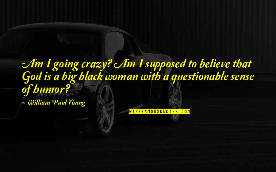 Going Crazy Quotes By William Paul Young: Am I going crazy? Am I supposed to