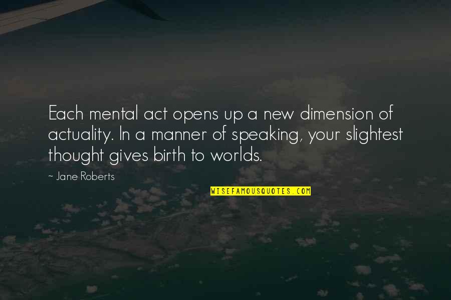 Going Crazy With Friends Quotes By Jane Roberts: Each mental act opens up a new dimension Going Crazy With Friends Quotes By Jane Roberts: Each mental act opens up a new dimension