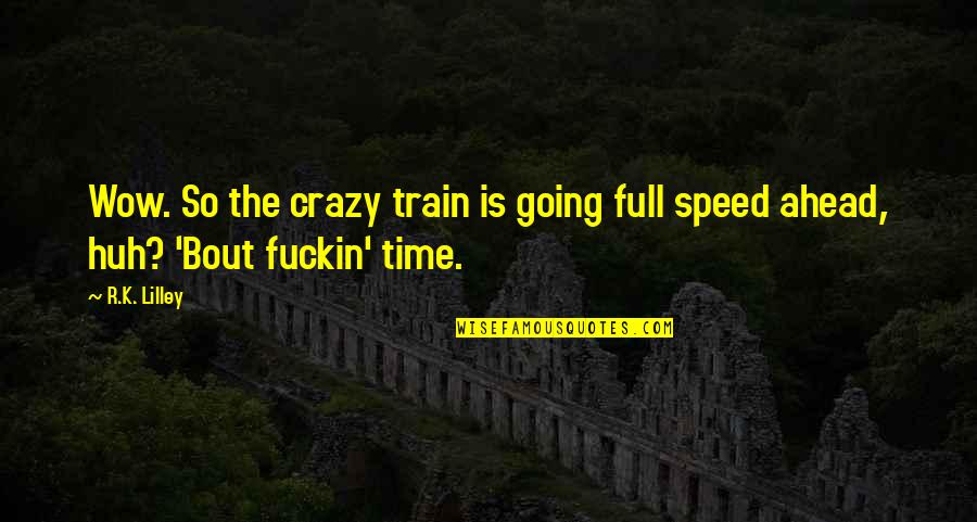 Going Crazy Without You Quotes By R.K. Lilley: Wow. So the crazy train is going full