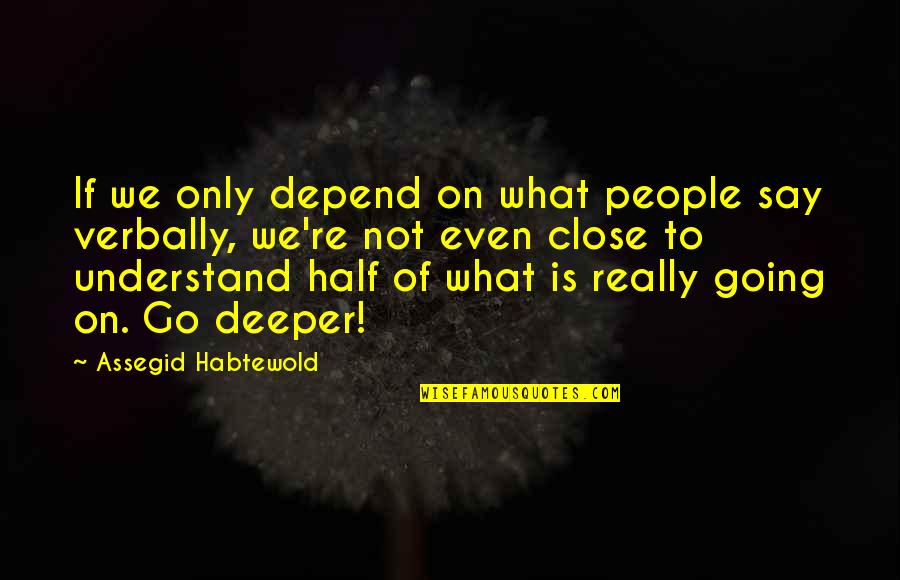 Going Deeper Quotes By Assegid Habtewold: If we only depend on what people say