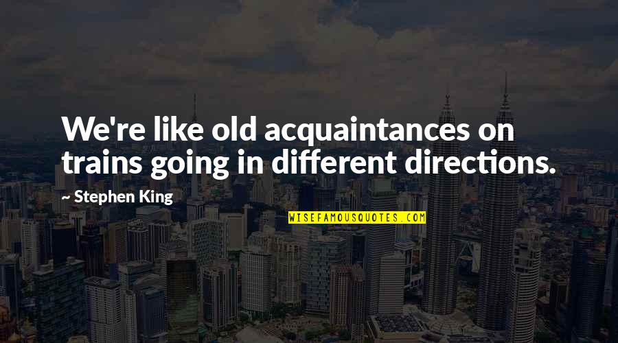 Going Different Directions Quotes By Stephen King: We're like old acquaintances on trains going in