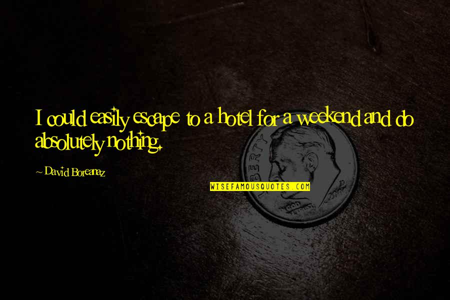 Going Down In History Quotes By David Boreanaz: I could easily escape to a hotel for