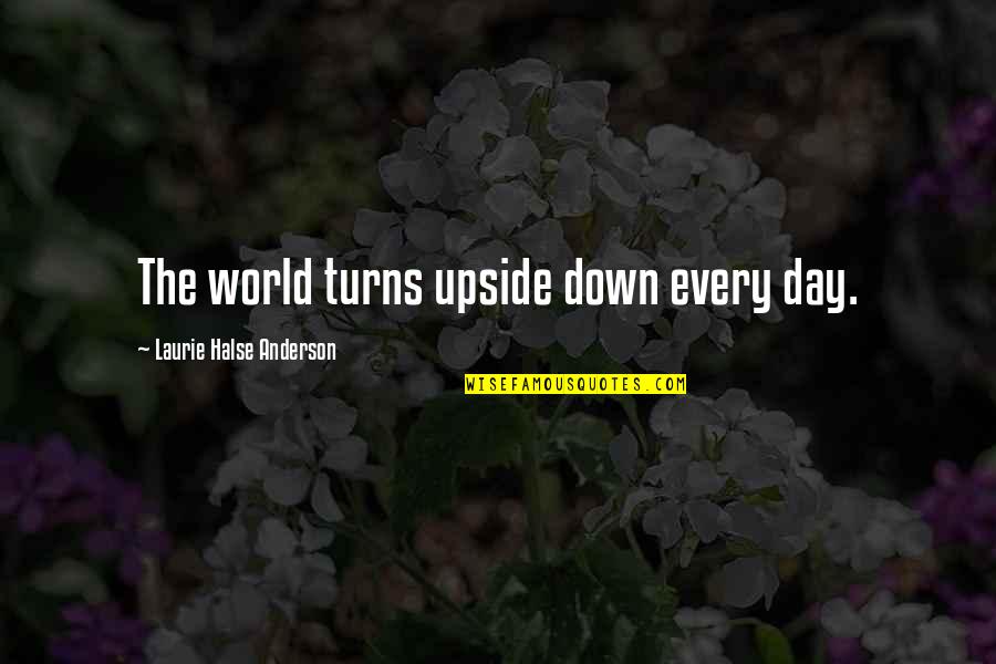 Going Down In History Quotes By Laurie Halse Anderson: The world turns upside down every day.