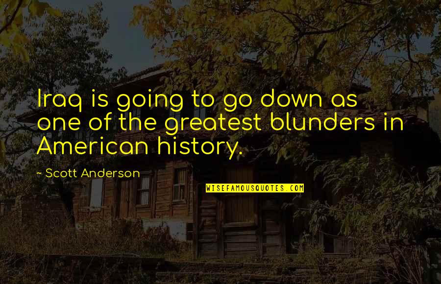 Going Down In History Quotes By Scott Anderson: Iraq is going to go down as one