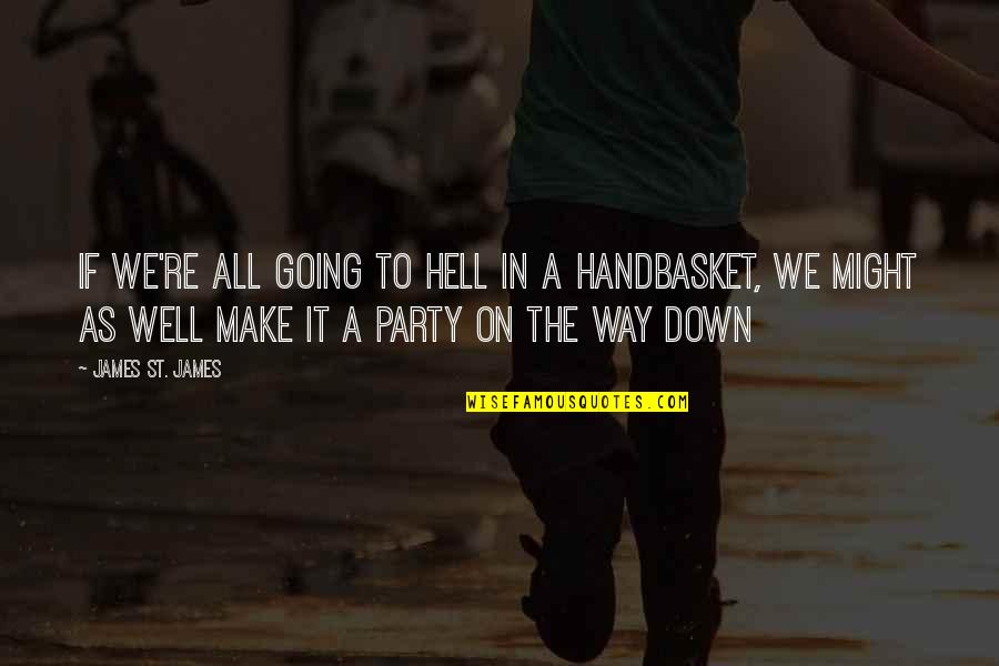 Going Down Quotes By James St. James: If we're all going to hell in a Going Down Quotes By James St. James: If we're all going to hell in a