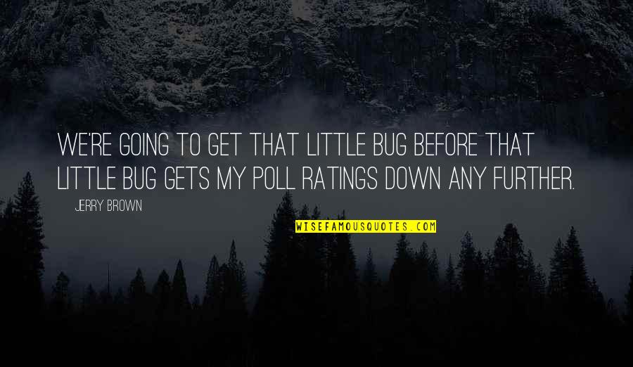 Going Down Quotes By Jerry Brown: We're going to get that little bug before Going Down Quotes By Jerry Brown: We're going to get that little bug before