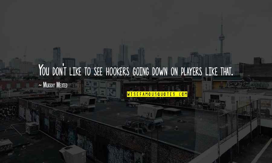 Going Down Quotes By Murray Mexted: You don't like to see hookers going down Going Down Quotes By Murray Mexted: You don't like to see hookers going down