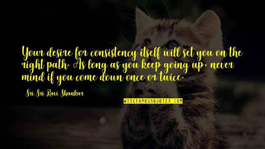 Going Down The Right Path Quotes By Sri Sri Ravi Shankar: Your desire for consistency itself will set you