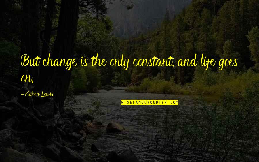 Going Dutch Quotes By Karen Lewis: But change is the only constant, and life Going Dutch Quotes By Karen Lewis: But change is the only constant, and life