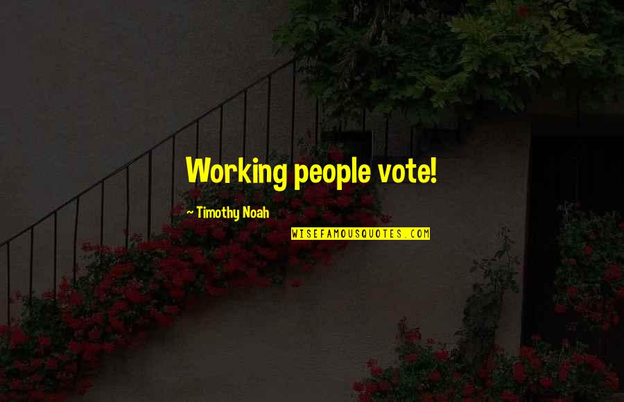 Going Dutch Quotes By Timothy Noah: Working people vote!