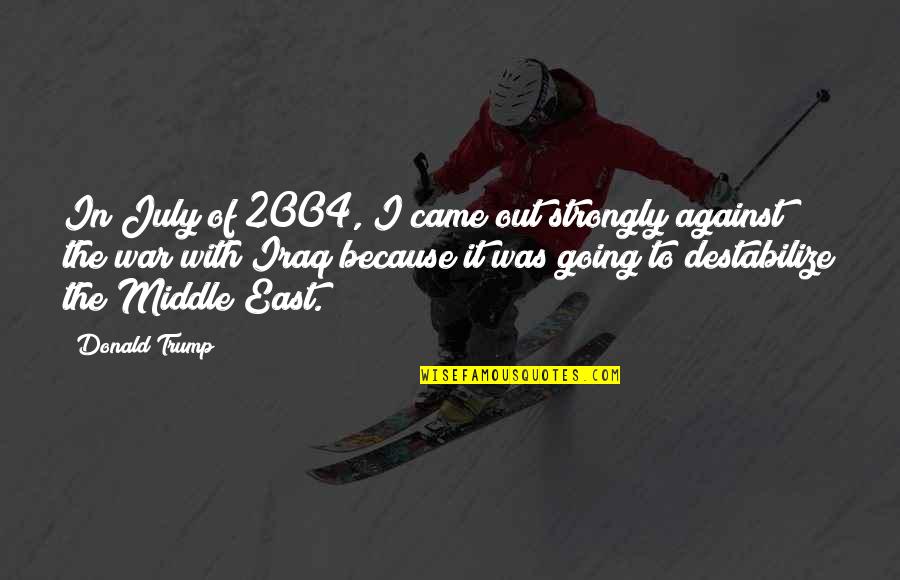 Going East Quotes By Donald Trump: In July of 2004, I came out strongly Going East Quotes By Donald Trump: In July of 2004, I came out strongly