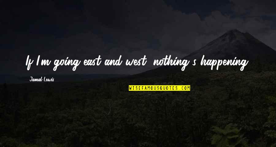 Going East Quotes By Jamal Lewis: If I'm going east and west, nothing's happening. Going East Quotes By Jamal Lewis: If I'm going east and west, nothing's happening.