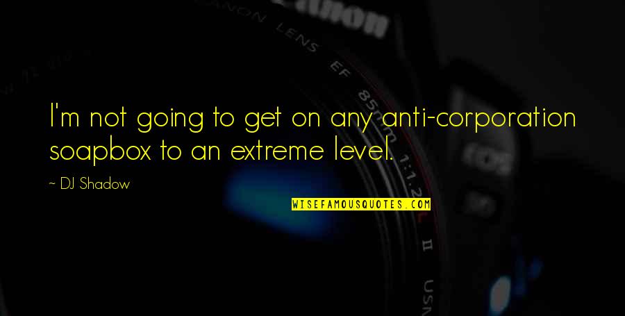 Going Extreme Quotes By DJ Shadow: I'm not going to get on any anti-corporation
