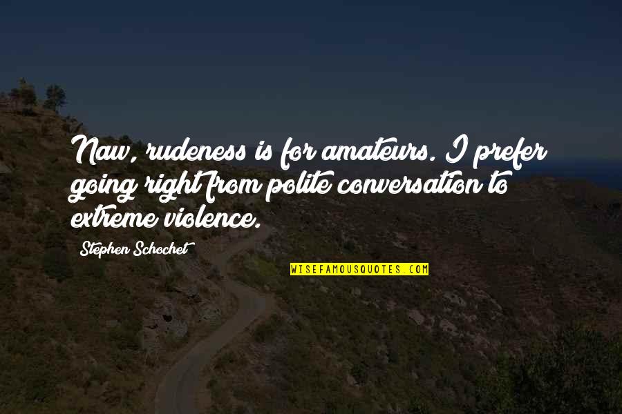 Going Extreme Quotes By Stephen Schochet: Naw, rudeness is for amateurs. I prefer going Going Extreme Quotes By Stephen Schochet: Naw, rudeness is for amateurs. I prefer going