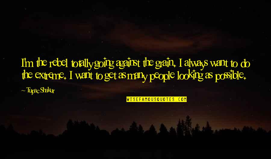 Going Extreme Quotes By Tupac Shakur: I'm the rebel totally going against the grain.