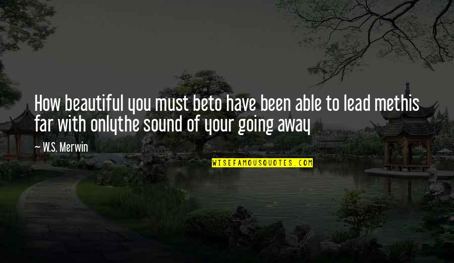 Going Far Away From You Quotes By W.S. Merwin: How beautiful you must beto have been able