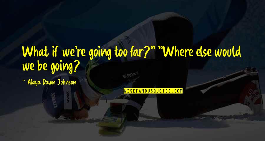 Going Far Quotes By Alaya Dawn Johnson: What if we're going too far?" "Where else Going Far Quotes By Alaya Dawn Johnson: What if we're going too far?" "Where else