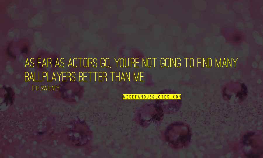 Going Far Quotes By D. B. Sweeney: As far as actors go, you're not going