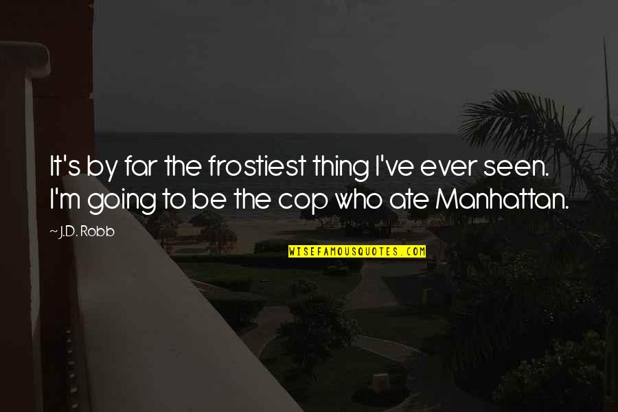 Going Far Quotes By J.D. Robb: It's by far the frostiest thing I've ever Going Far Quotes By J.D. Robb: It's by far the frostiest thing I've ever