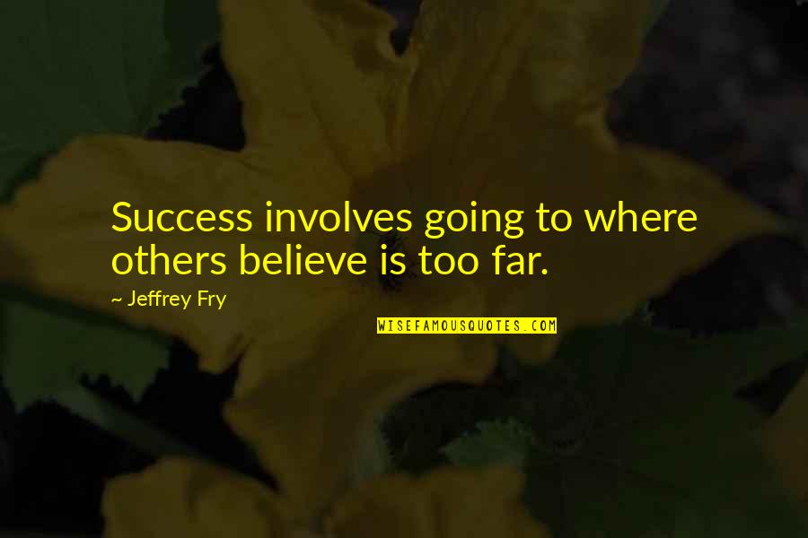 Going Far Quotes By Jeffrey Fry: Success involves going to where others believe is