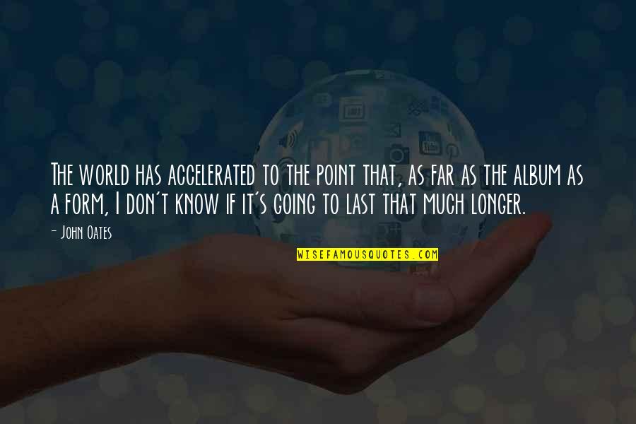 Going Far Quotes By John Oates: The world has accelerated to the point that, Going Far Quotes By John Oates: The world has accelerated to the point that,