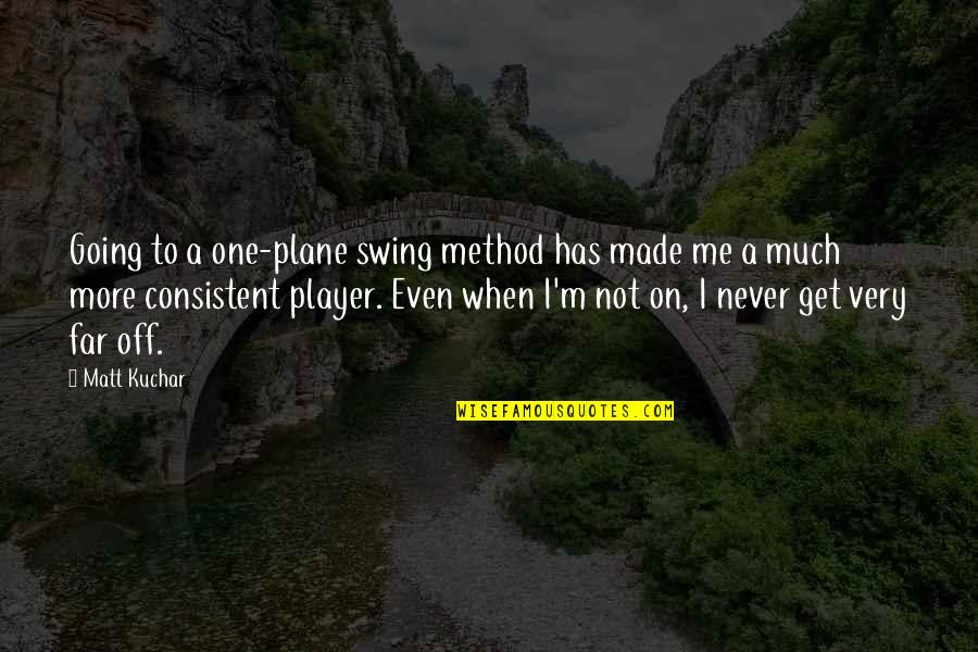 Going Far Quotes By Matt Kuchar: Going to a one-plane swing method has made Going Far Quotes By Matt Kuchar: Going to a one-plane swing method has made