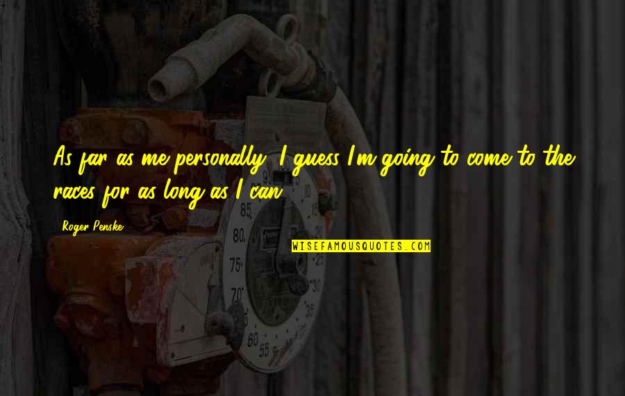 Going Far Quotes By Roger Penske: As far as me personally, I guess I'm Going Far Quotes By Roger Penske: As far as me personally, I guess I'm