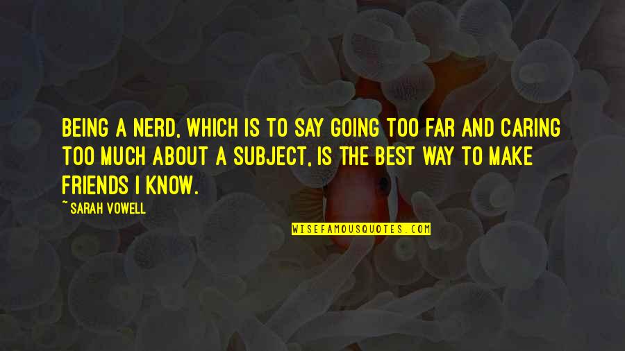 Going Far Quotes By Sarah Vowell: Being a nerd, which is to say going Going Far Quotes By Sarah Vowell: Being a nerd, which is to say going