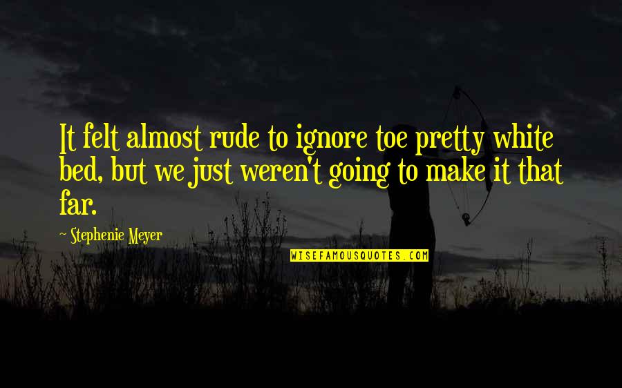 Going Far Quotes By Stephenie Meyer: It felt almost rude to ignore toe pretty Going Far Quotes By Stephenie Meyer: It felt almost rude to ignore toe pretty