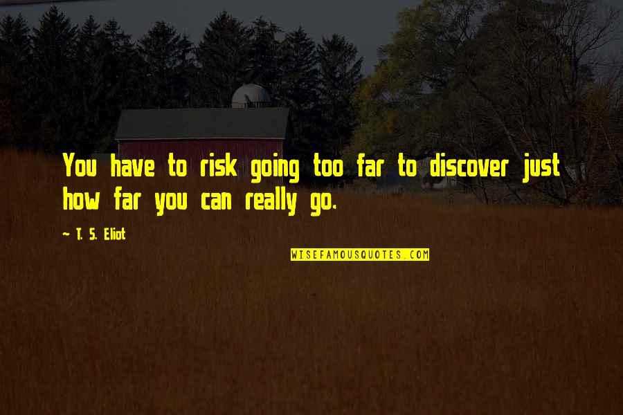 Going Far Quotes By T. S. Eliot: You have to risk going too far to