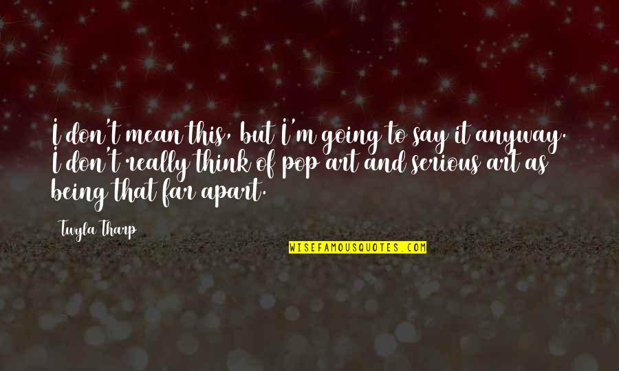 Going Far Quotes By Twyla Tharp: I don't mean this, but I'm going to Going Far Quotes By Twyla Tharp: I don't mean this, but I'm going to
