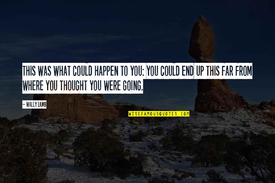 Going Far Quotes By Wally Lamb: This was what could happen to you: you Going Far Quotes By Wally Lamb: This was what could happen to you: you