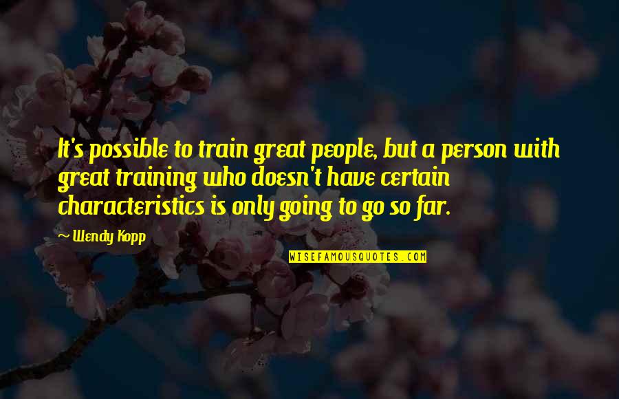 Going Far Quotes By Wendy Kopp: It's possible to train great people, but a Going Far Quotes By Wendy Kopp: It's possible to train great people, but a