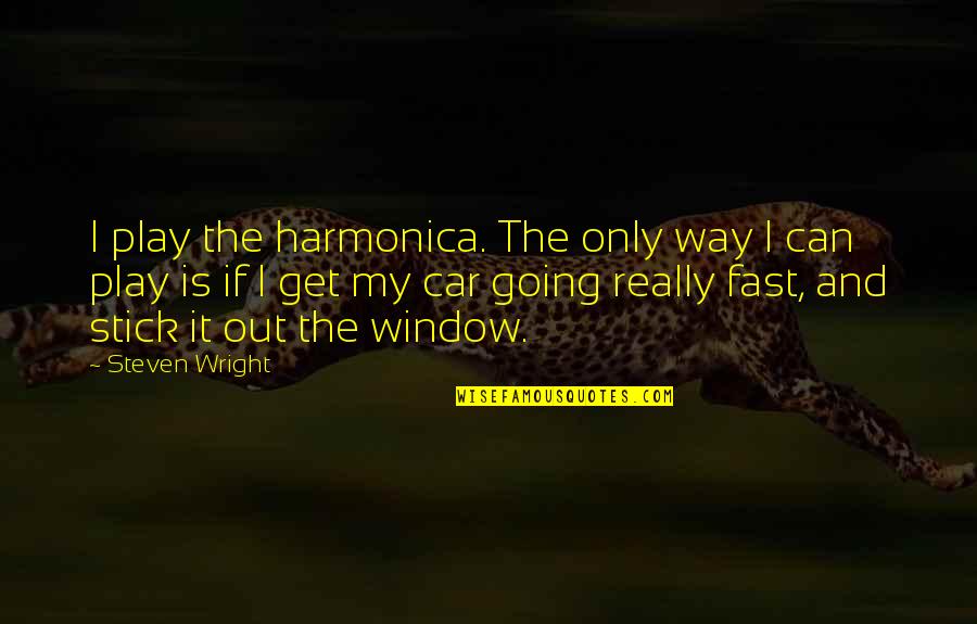 Going Fast In A Car Quotes By Steven Wright: I play the harmonica. The only way I