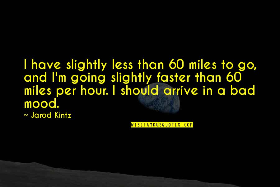 Going Faster Quotes By Jarod Kintz: I have slightly less than 60 miles to