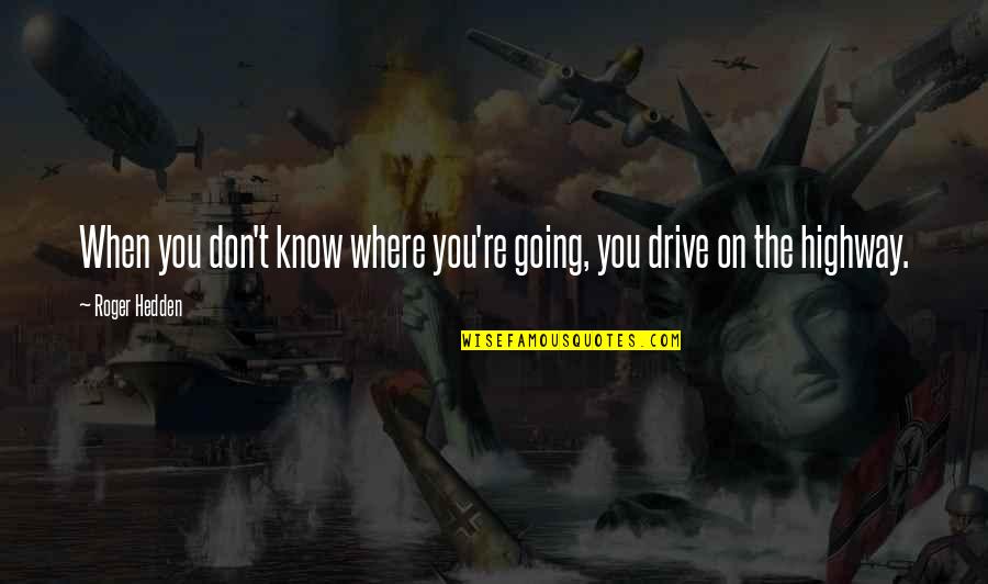 Going For A Drive Quotes By Roger Hedden: When you don't know where you're going, you