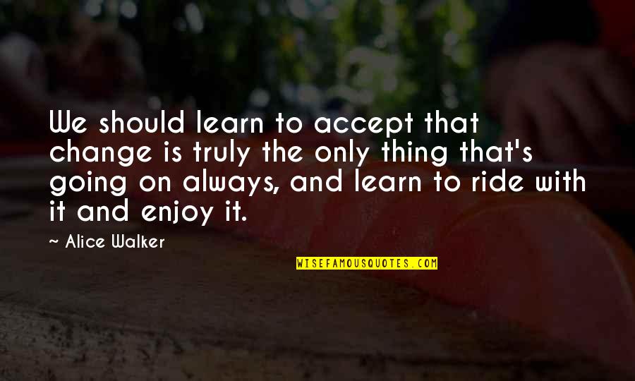Going For A Ride Quotes By Alice Walker: We should learn to accept that change is Going For A Ride Quotes By Alice Walker: We should learn to accept that change is