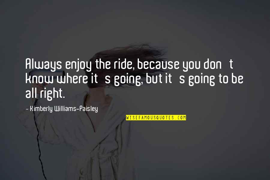 Going For A Ride Quotes By Kimberly Williams-Paisley: Always enjoy the ride, because you don't know Going For A Ride Quotes By Kimberly Williams-Paisley: Always enjoy the ride, because you don't know