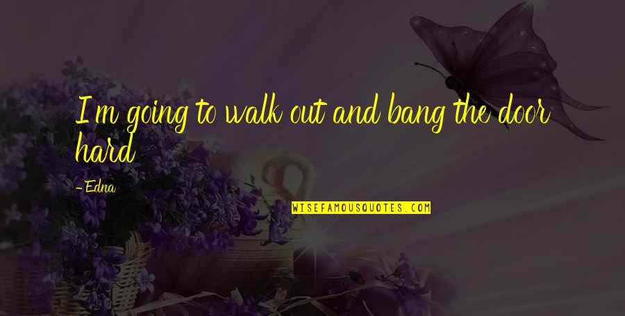 Going For A Walk Quotes By Edna: I'm going to walk out and bang the