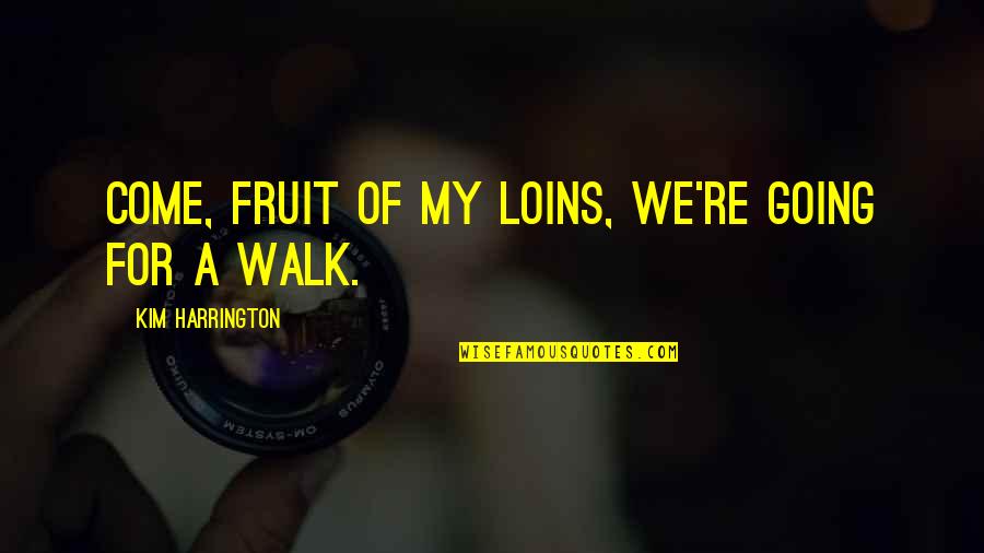 Going For A Walk Quotes By Kim Harrington: Come, fruit of my loins, we're going for