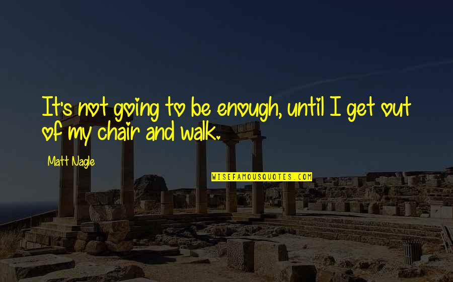 Going For A Walk Quotes By Matt Nagle: It's not going to be enough, until I