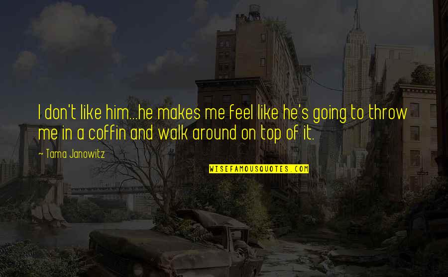 Going For A Walk Quotes By Tama Janowitz: I don't like him...he makes me feel like