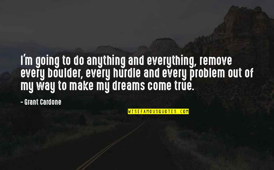 Going For Dreams Quotes By Grant Cardone: I'm going to do anything and everything, remove