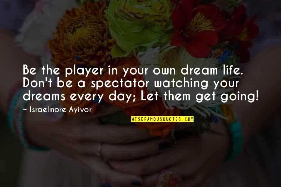 Going For Dreams Quotes By Israelmore Ayivor: Be the player in your own dream life.